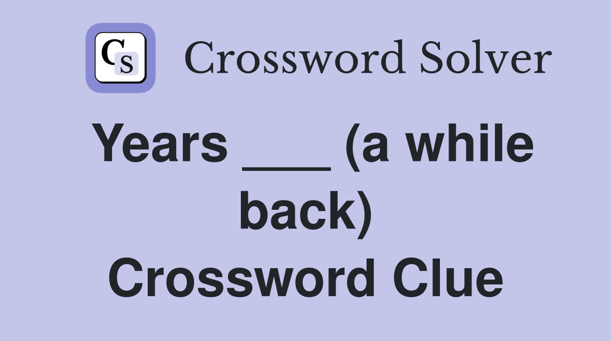 Years ___ (a while back) Crossword Clue