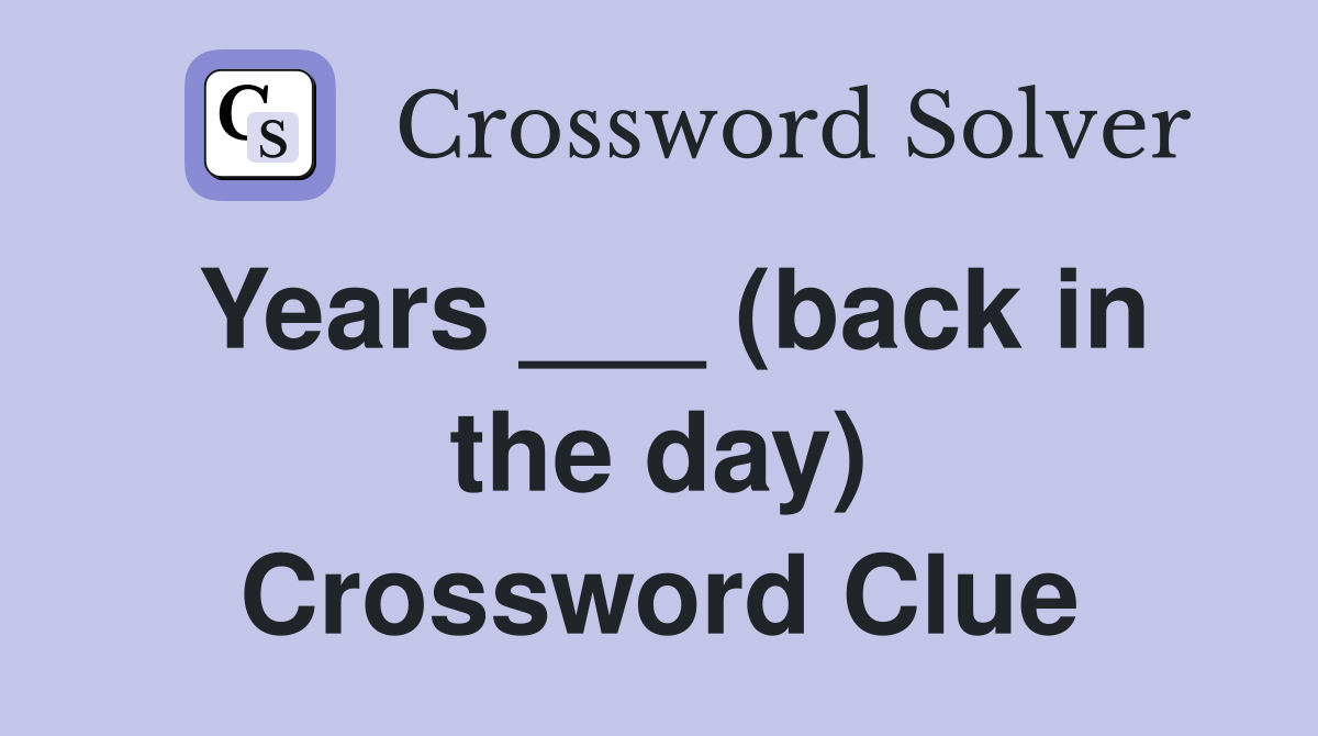Years ___ (back in the day) Crossword Clue