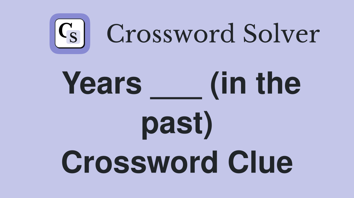 Years ___ (in the past) Crossword Clue