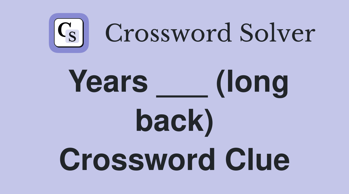 Years ___ (long back) Crossword Clue