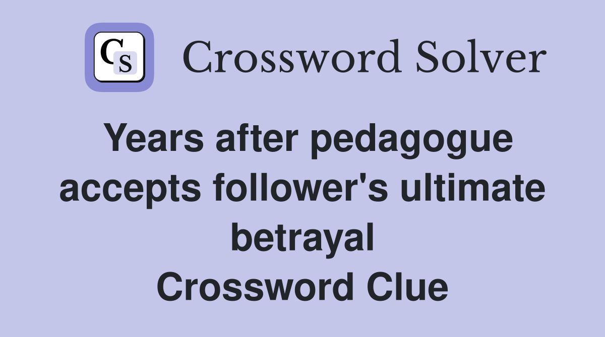 Years after pedagogue accepts follower's ultimate betrayal Crossword Clue
