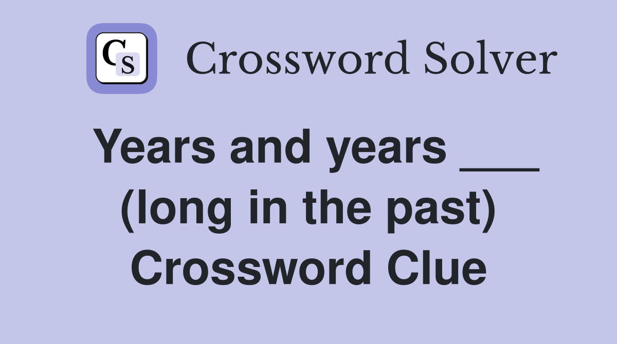 Years and years ___ (long in the past) Crossword Clue