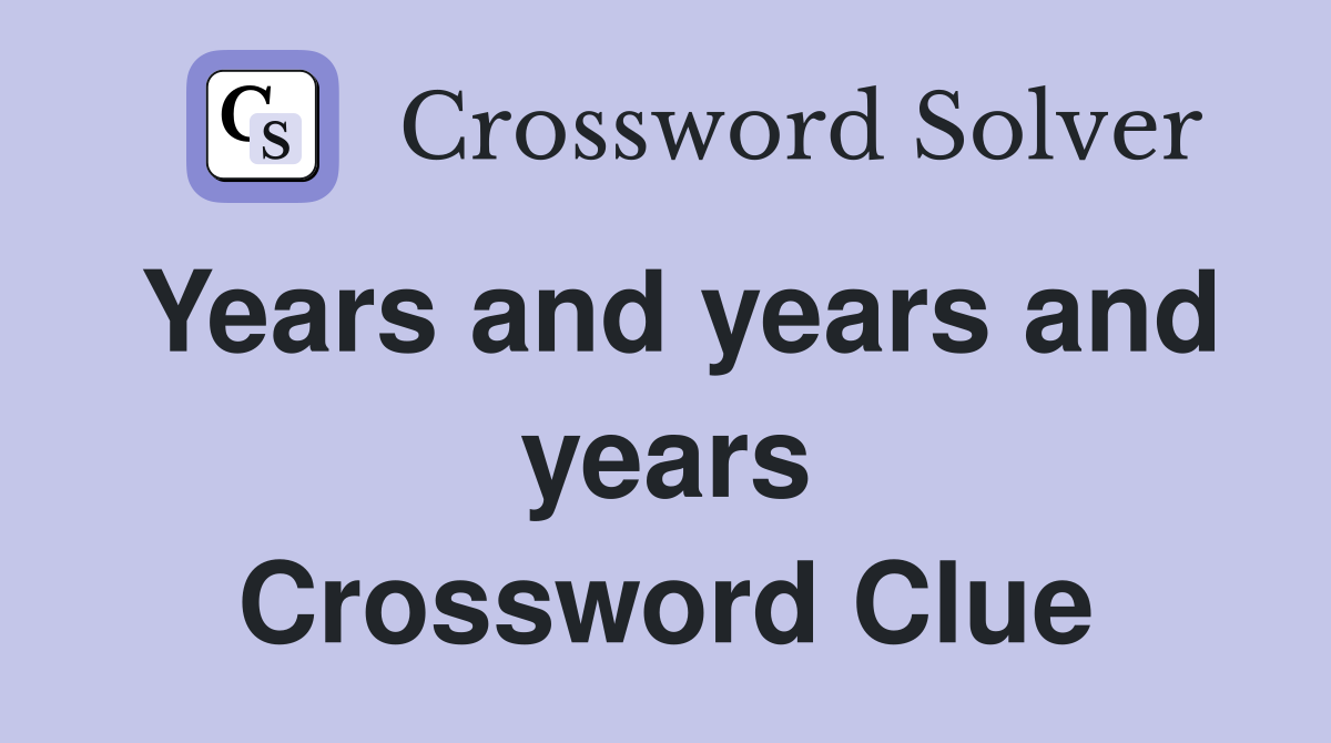 Years and years and years Crossword Clue