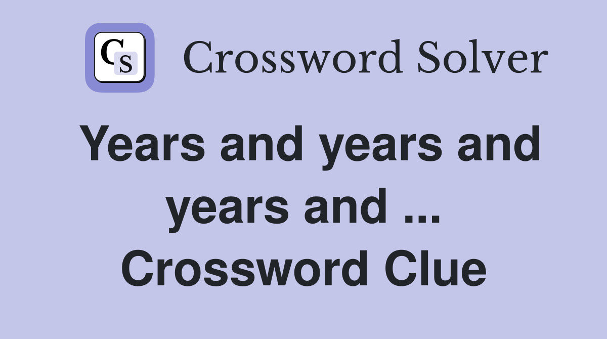 Years and years and years and ... Crossword Clue