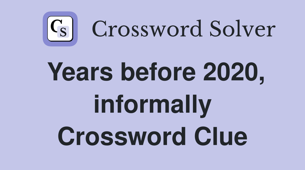 Years before 2020, informally Crossword Clue