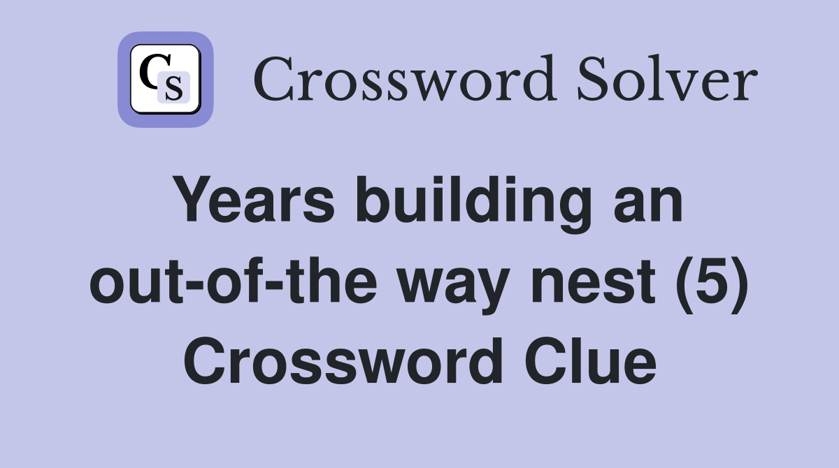 Years building an out-of-the way nest (5) Crossword Clue