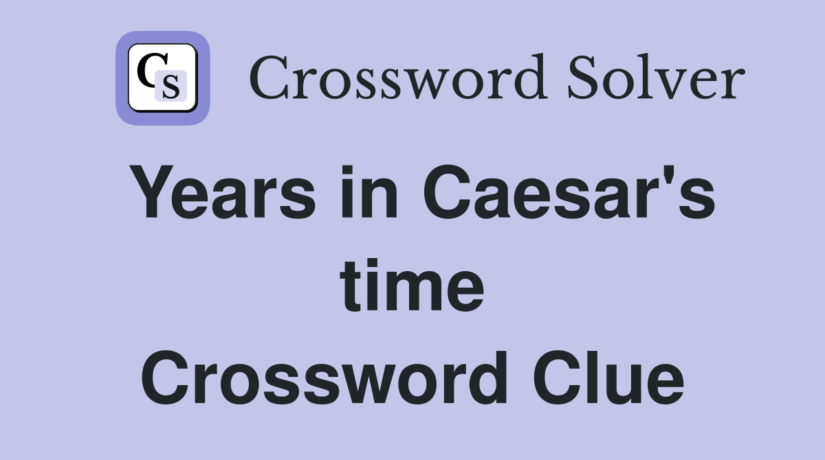 Years in Caesar's time Crossword Clue