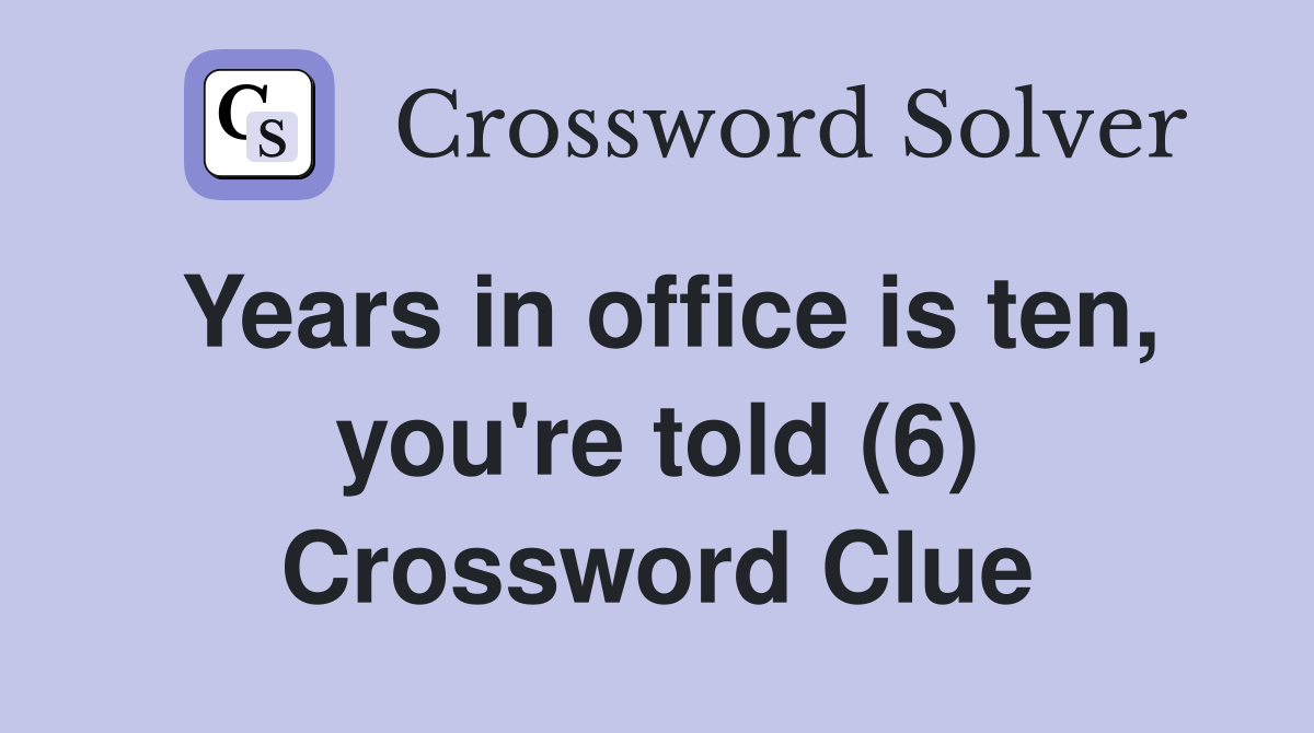 Years in office is ten, you're told (6) Crossword Clue