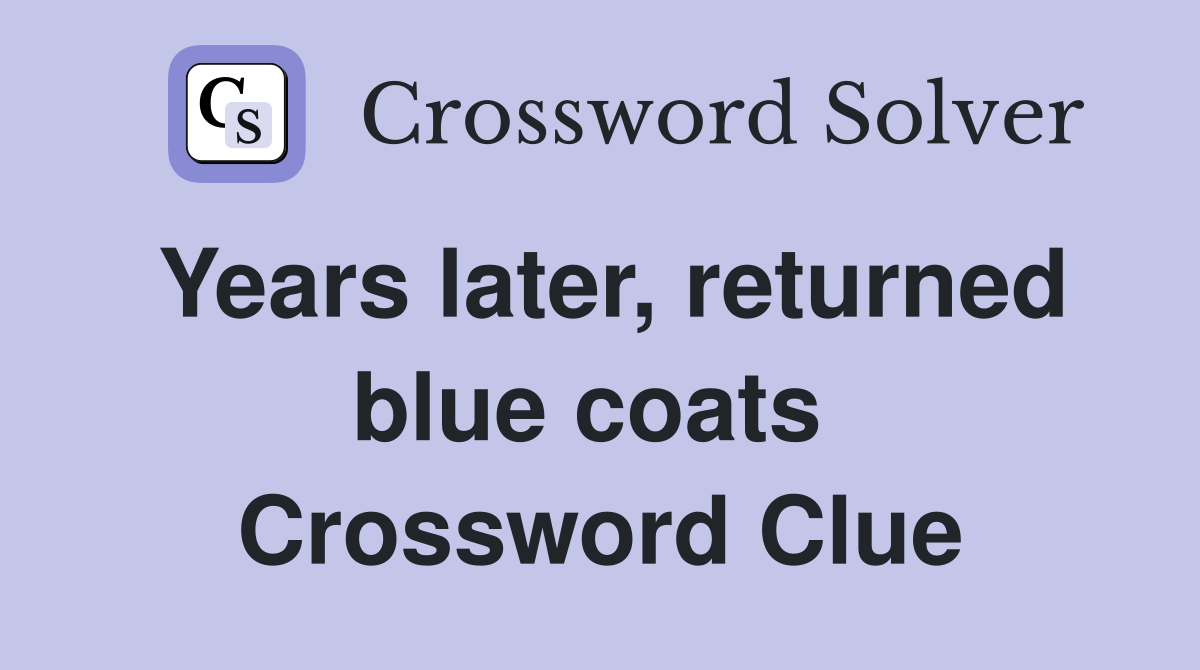Years later, returned blue coats  Crossword Clue