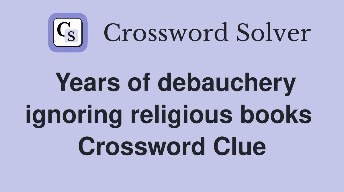 Years of debauchery ignoring religious books  Crossword Clue