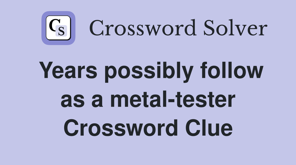 Years possibly follow as a metal-tester Crossword Clue