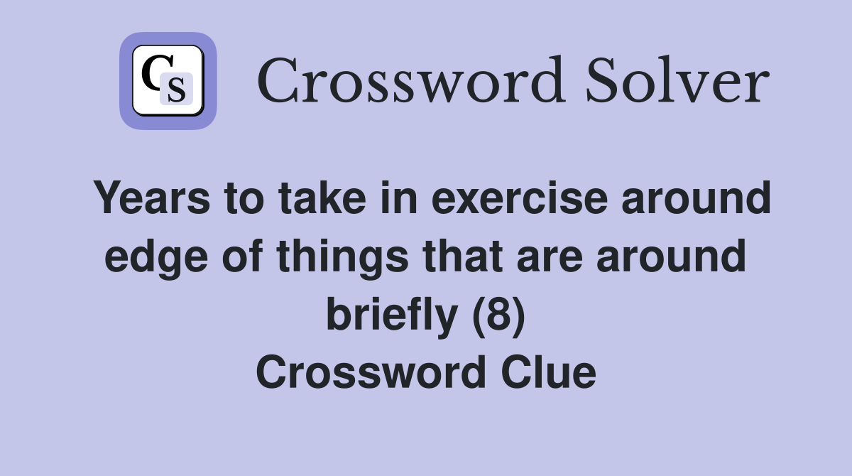 Years to take in exercise around edge of things that are around briefly (8) Crossword Clue