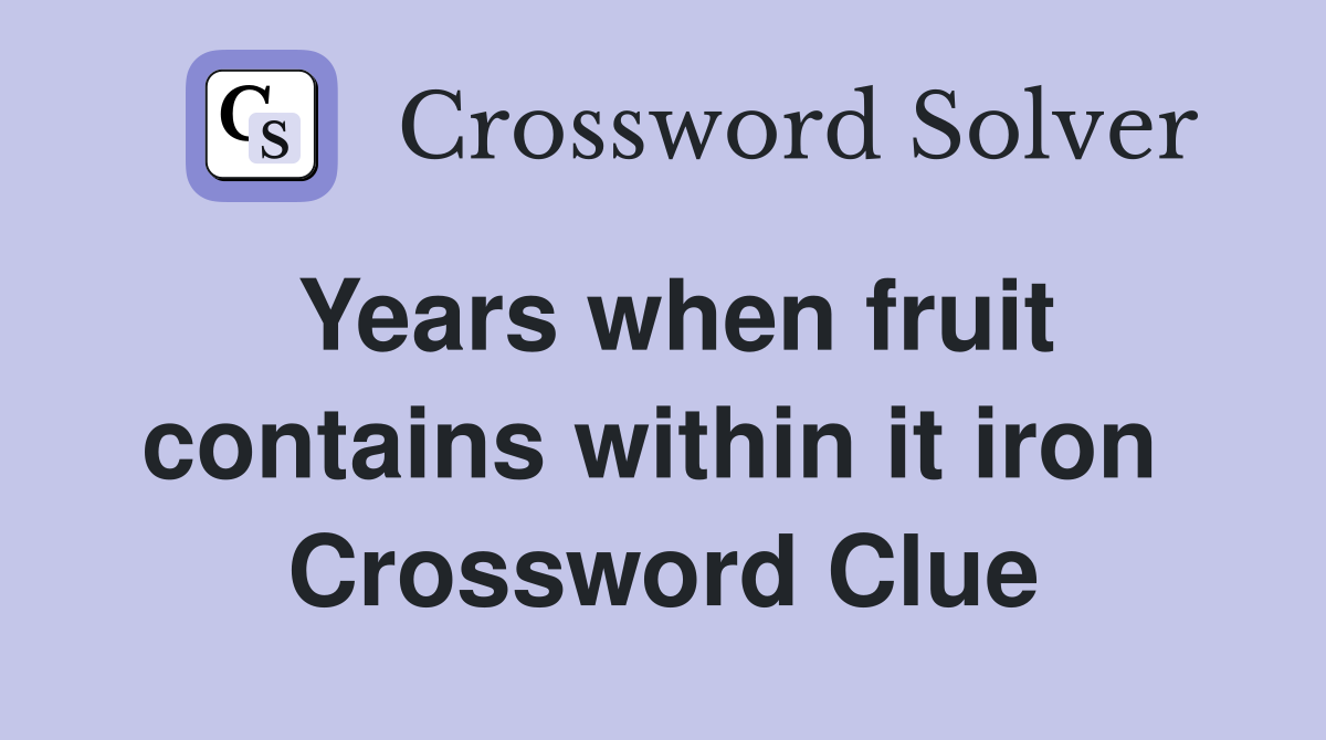 Years when fruit contains within it iron  Crossword Clue