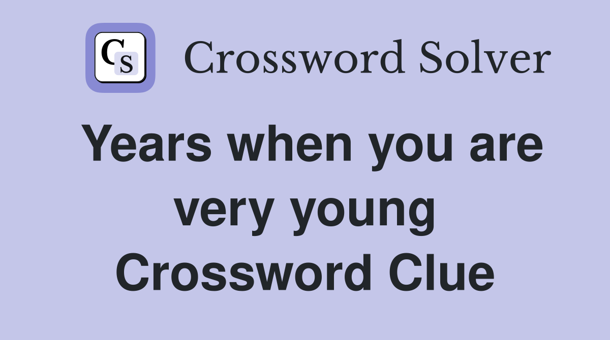 Years when you are very young Crossword Clue