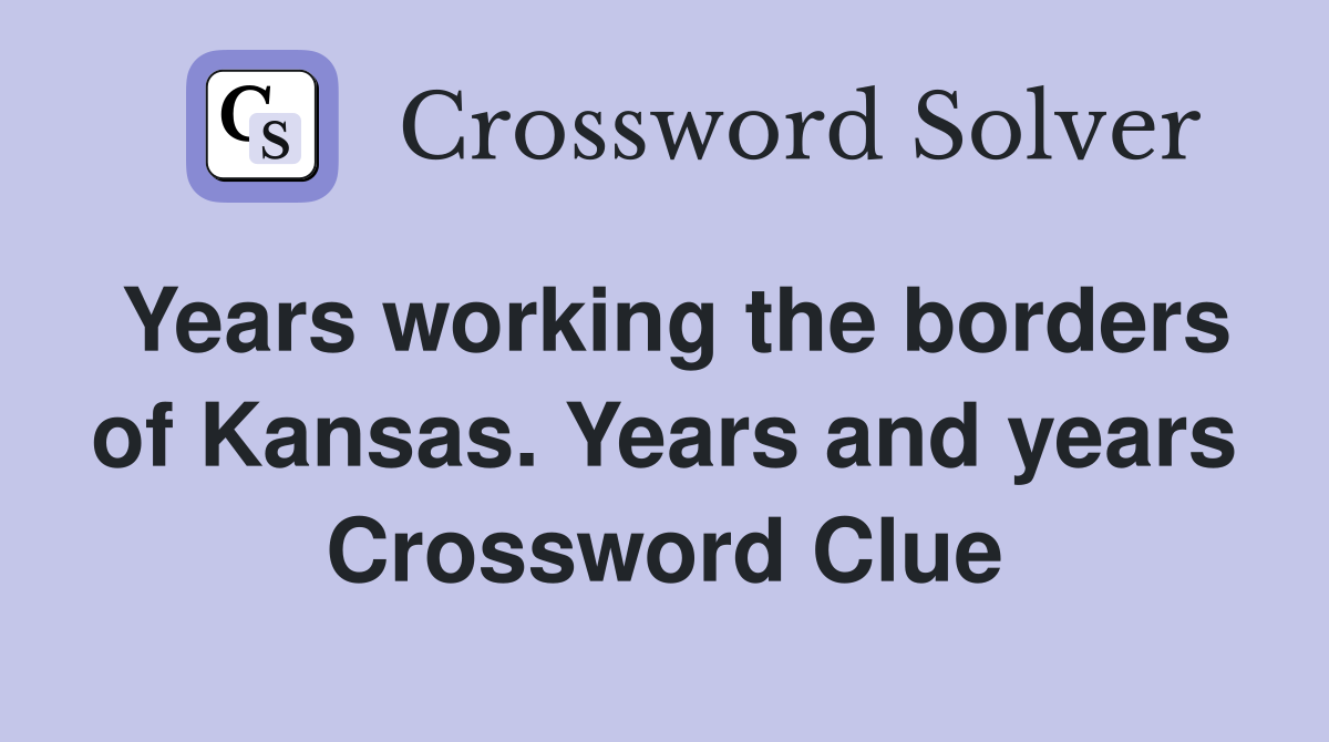 Years working the borders of Kansas. Years and years Crossword Clue