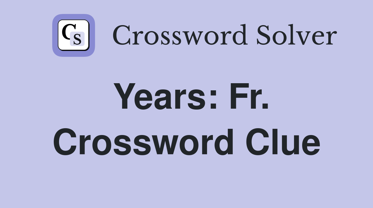 Years: Fr. Crossword Clue