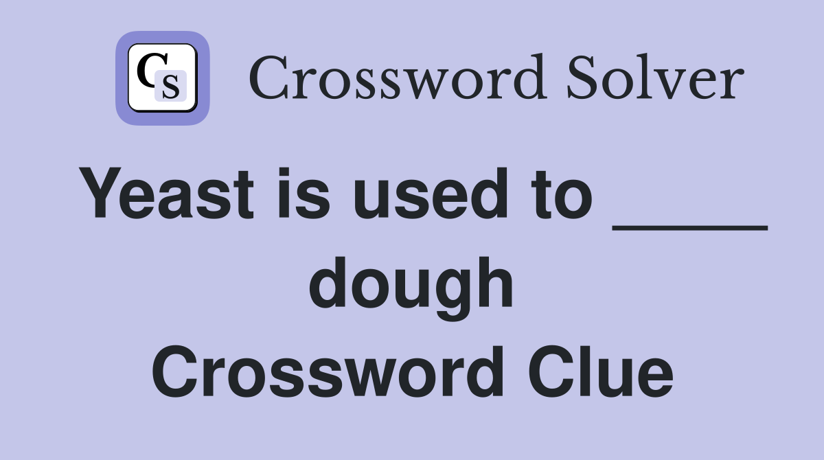 Yeast is used to ____ dough Crossword Clue