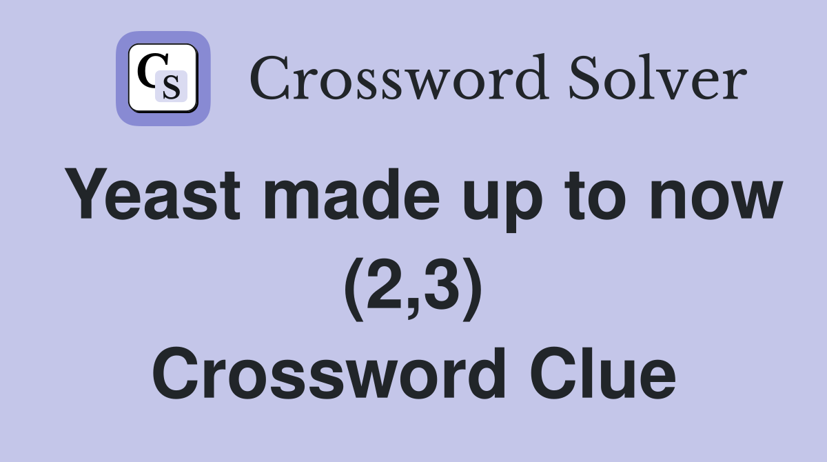 Yeast made up to now (2,3) Crossword Clue