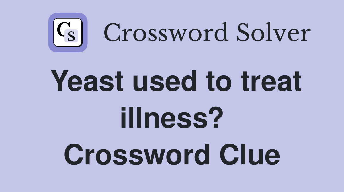 Yeast used to treat illness? Crossword Clue