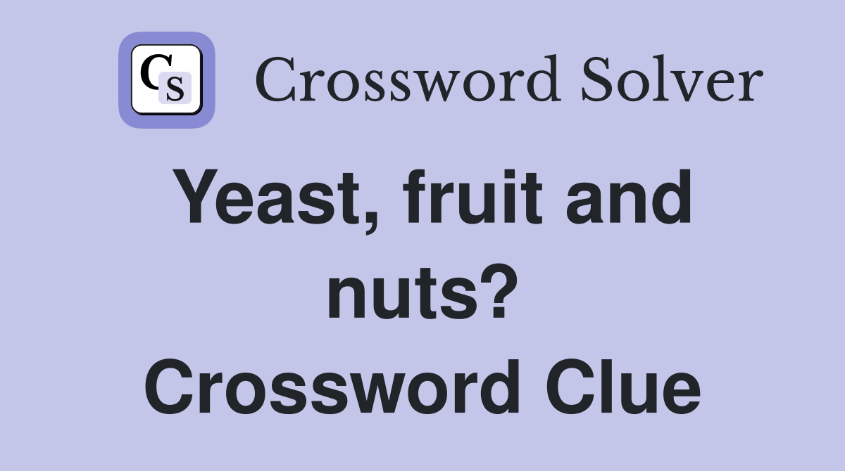 Yeast, fruit and nuts? Crossword Clue