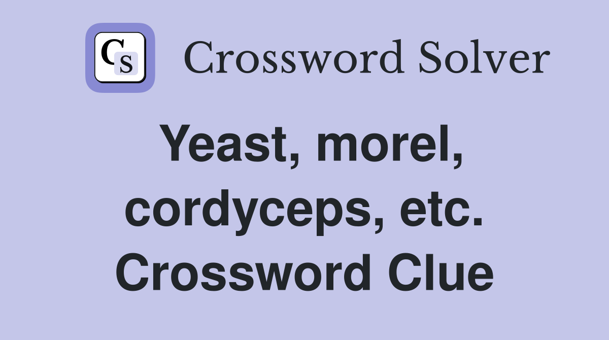 Yeast, morel, cordyceps, etc. Crossword Clue