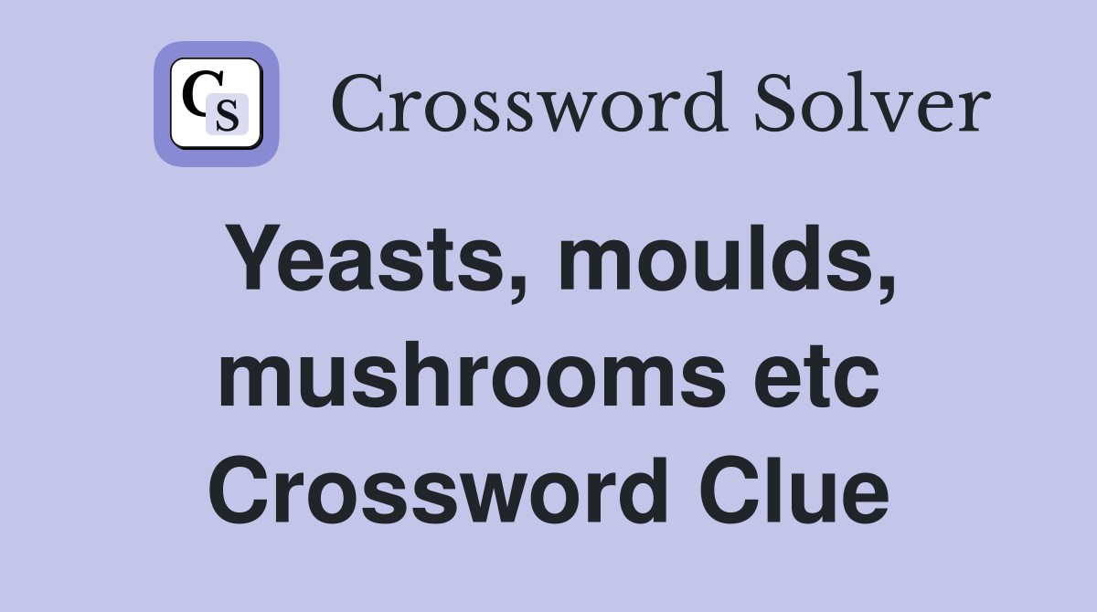 Yeasts, moulds, mushrooms etc Crossword Clue