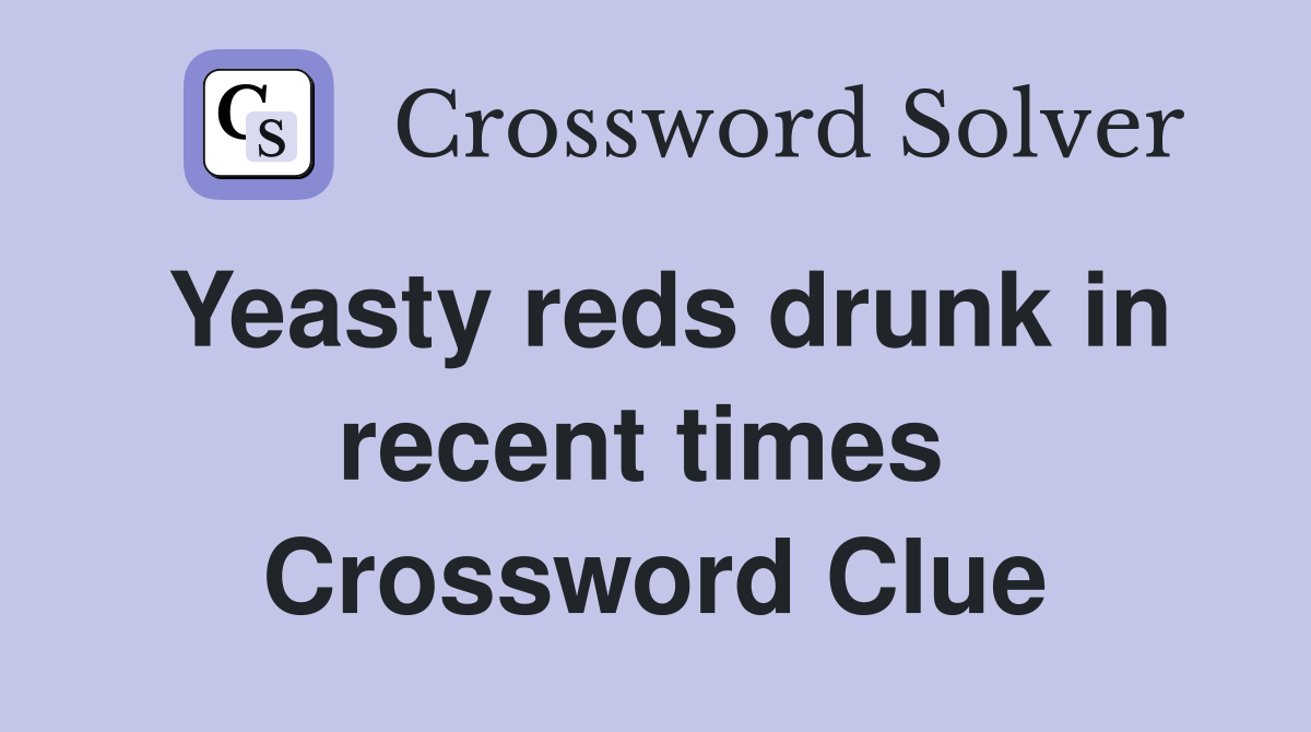 Yeasty reds drunk in recent times  Crossword Clue