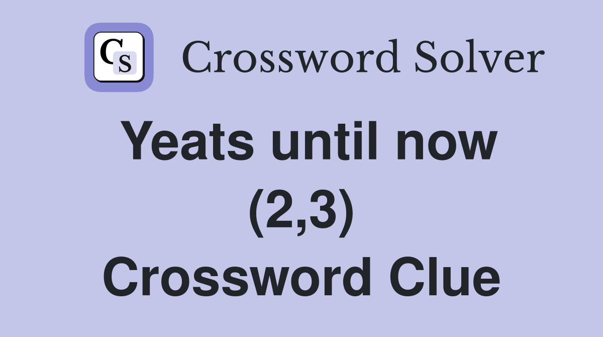 Yeats until now (2,3) Crossword Clue