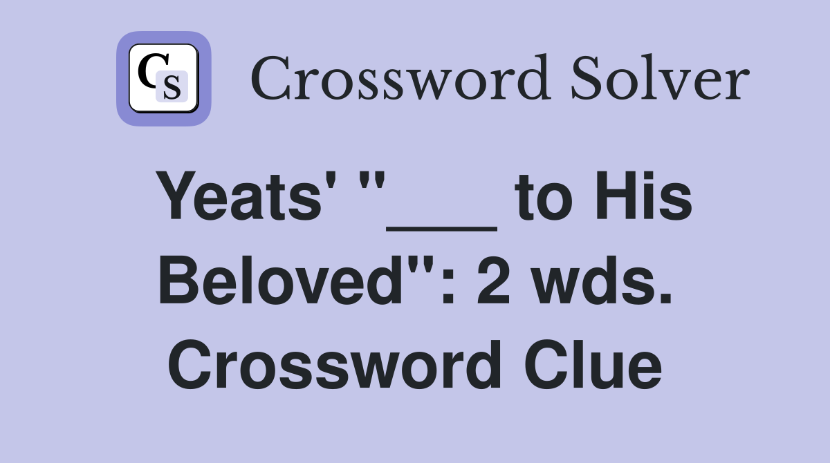 Yeats' "___ to His Beloved": 2 wds. Crossword Clue