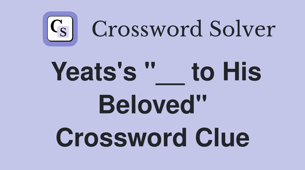 Yeats's "__ to His Beloved" Crossword Clue