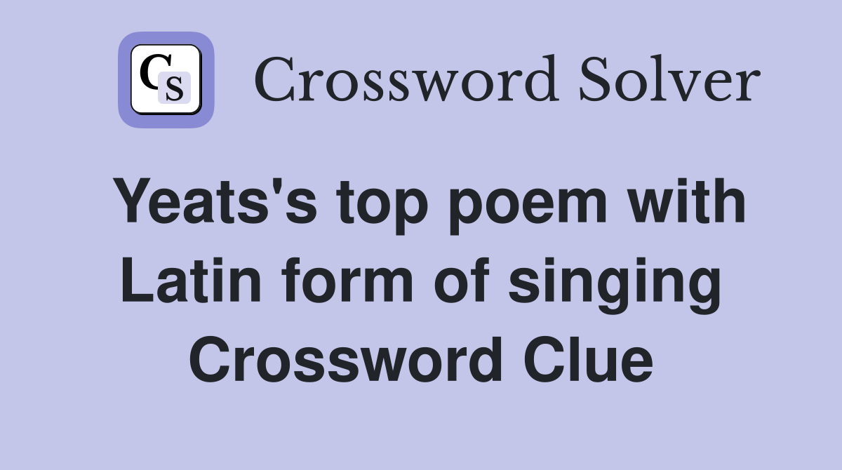 Yeats's top poem with Latin form of singing Crossword Clue