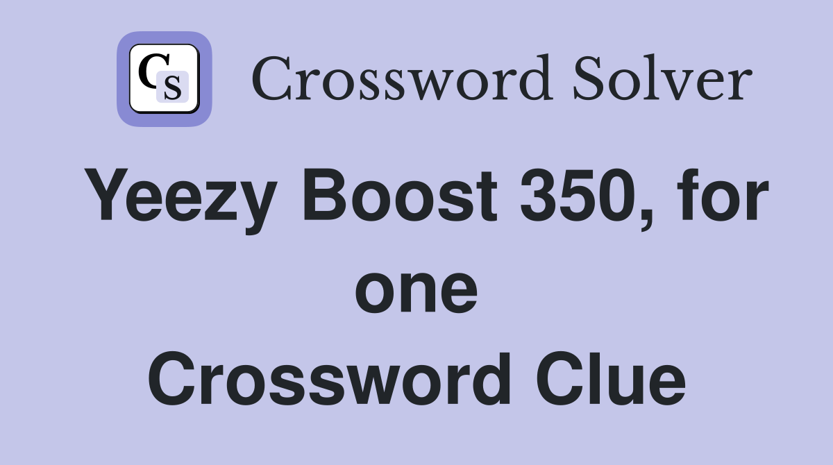 Yeezy Boost 350, for one Crossword Clue