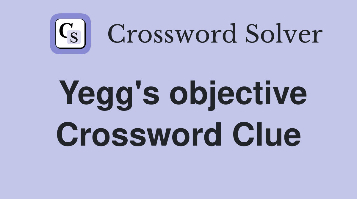 Yegg's objective Crossword Clue