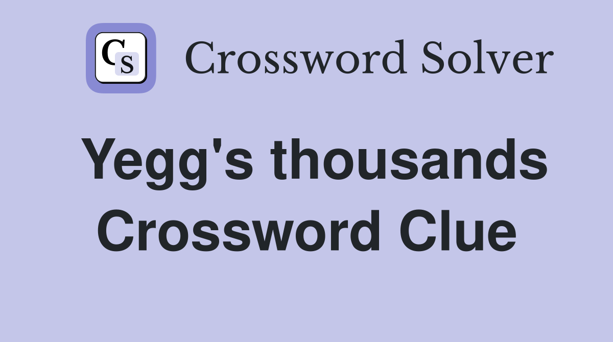 Yegg's thousands Crossword Clue