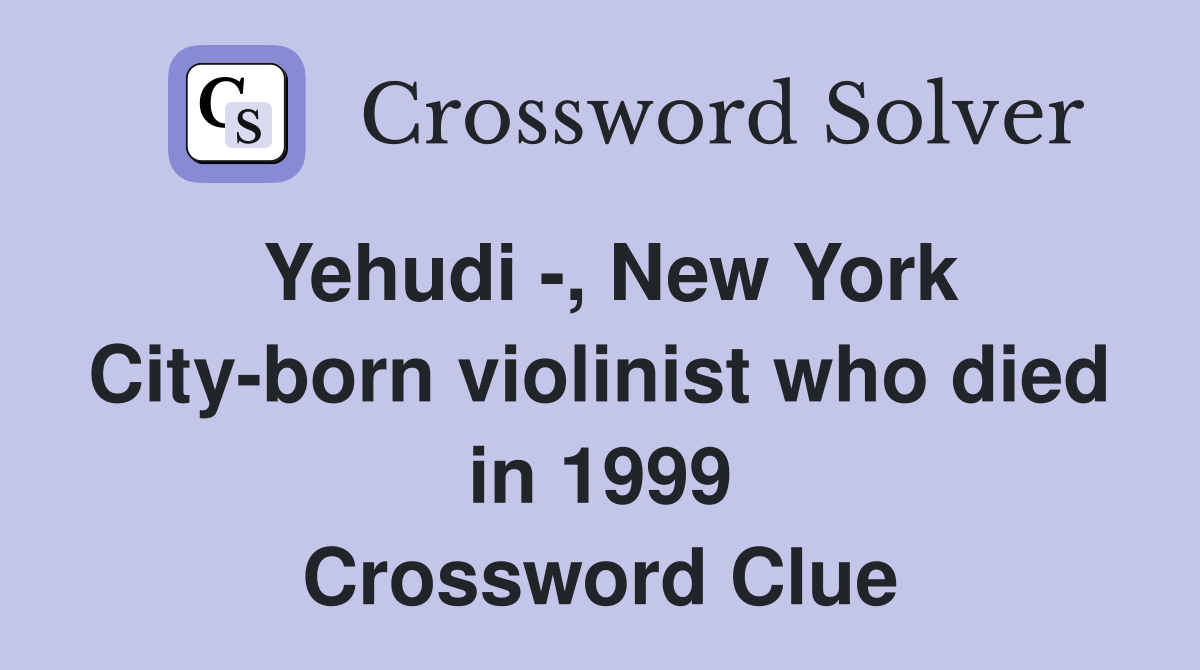 Yehudi -, New York City-born violinist who died in 1999 Crossword Clue