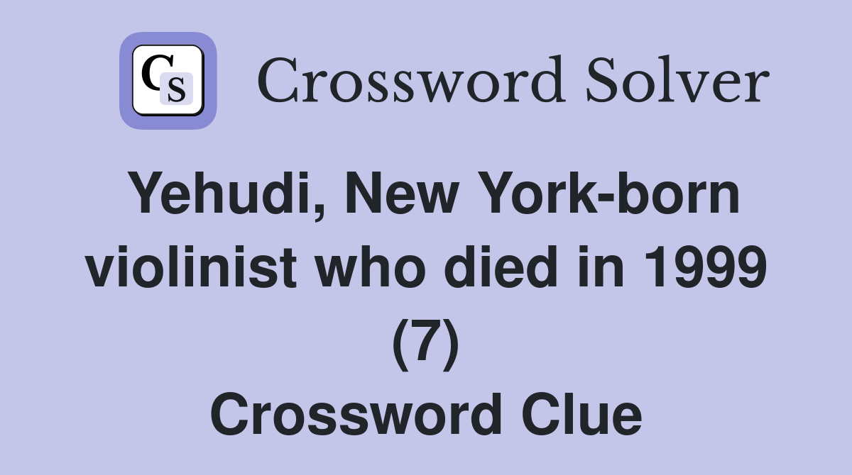 Yehudi, New York-born violinist who died in 1999 (7) Crossword Clue