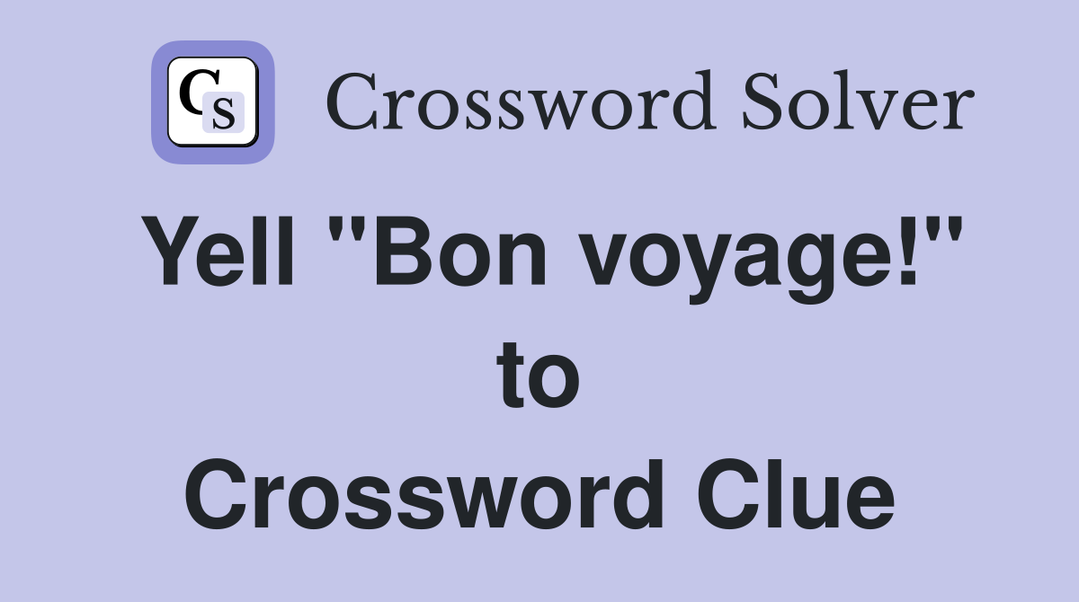 Yell "Bon voyage!" to Crossword Clue