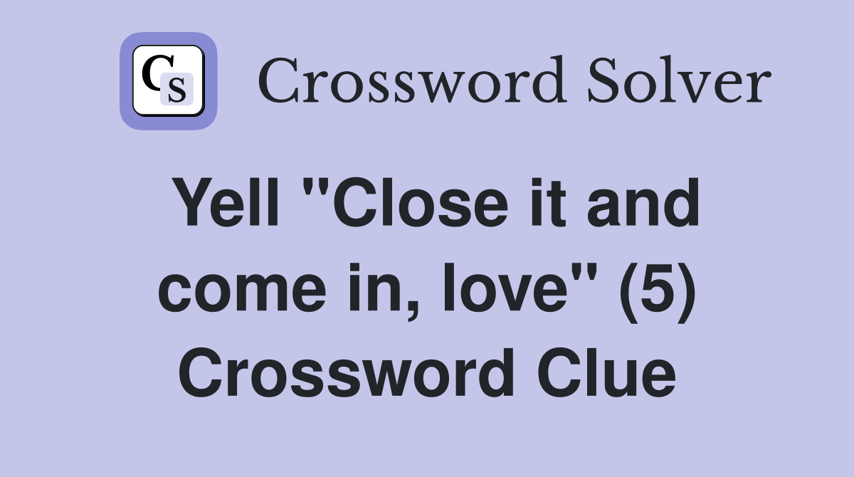 Yell "Close it and come in, love" (5) Crossword Clue