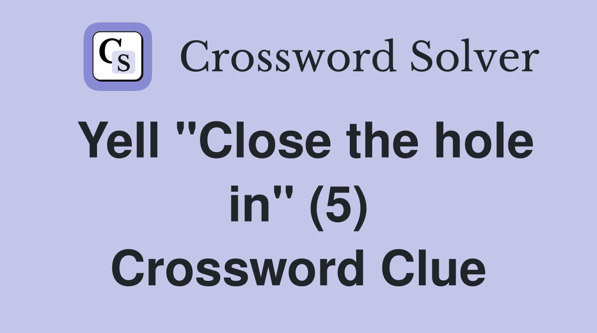 Yell "Close the hole in" (5) Crossword Clue