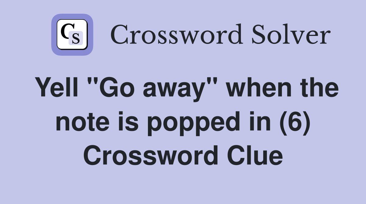 Yell "Go away" when the note is popped in (6) Crossword Clue