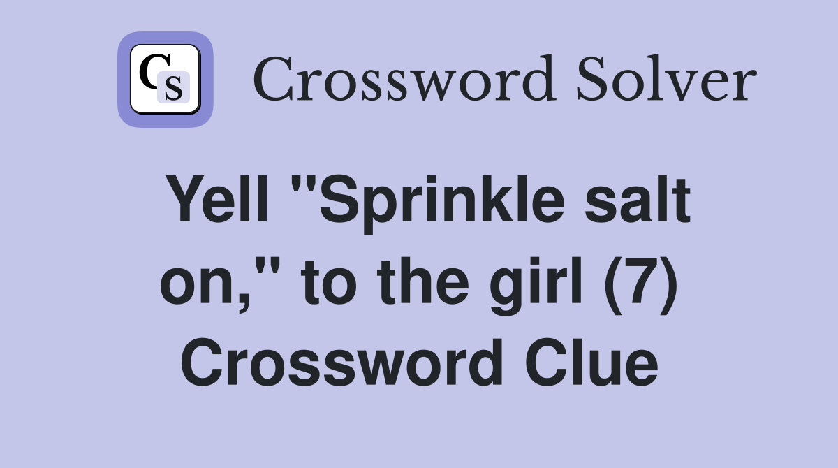 Yell "Sprinkle salt on," to the girl (7) Crossword Clue