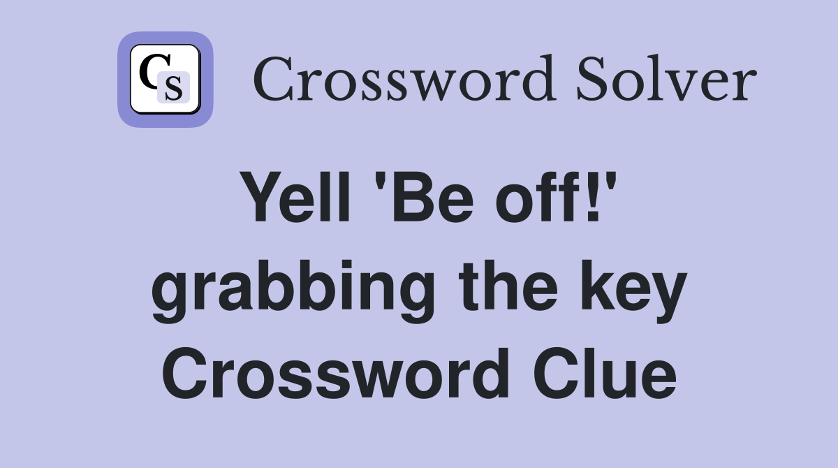 Yell 'Be off!' grabbing the key Crossword Clue