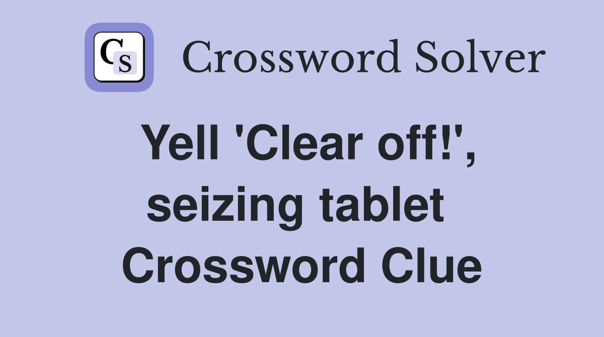 Yell 'Clear off!', seizing tablet  Crossword Clue