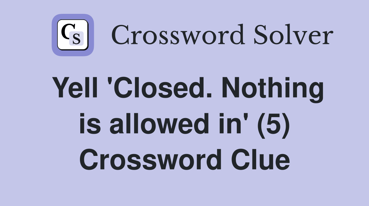 Yell 'Closed. Nothing is allowed in' (5) Crossword Clue