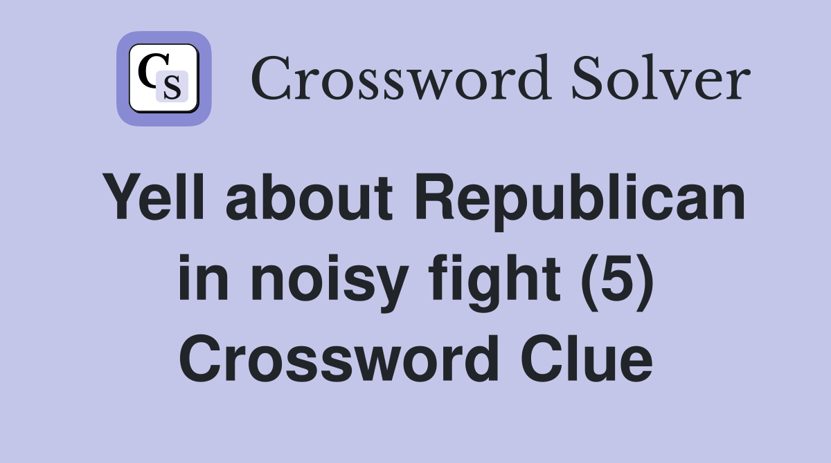 Yell about Republican in noisy fight (5) Crossword Clue