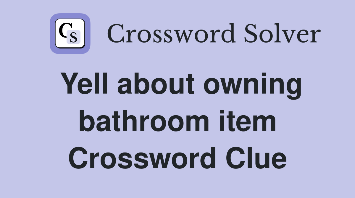 Yell about owning bathroom item Crossword Clue