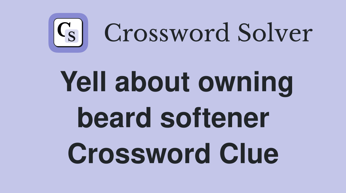 Yell about owning beard softener Crossword Clue
