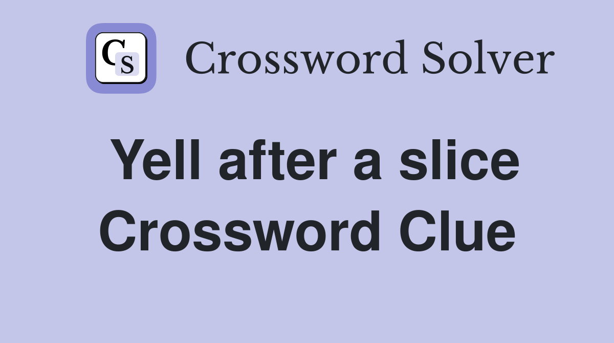Yell after a slice Crossword Clue