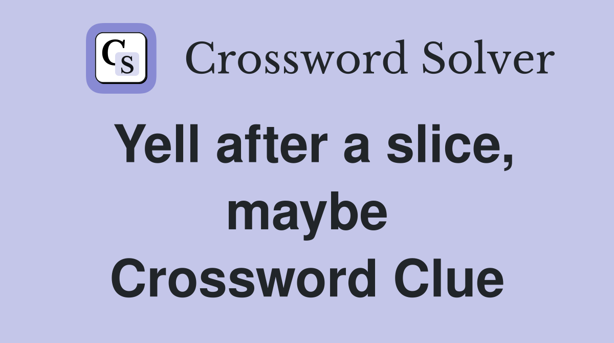 Yell after a slice, maybe Crossword Clue