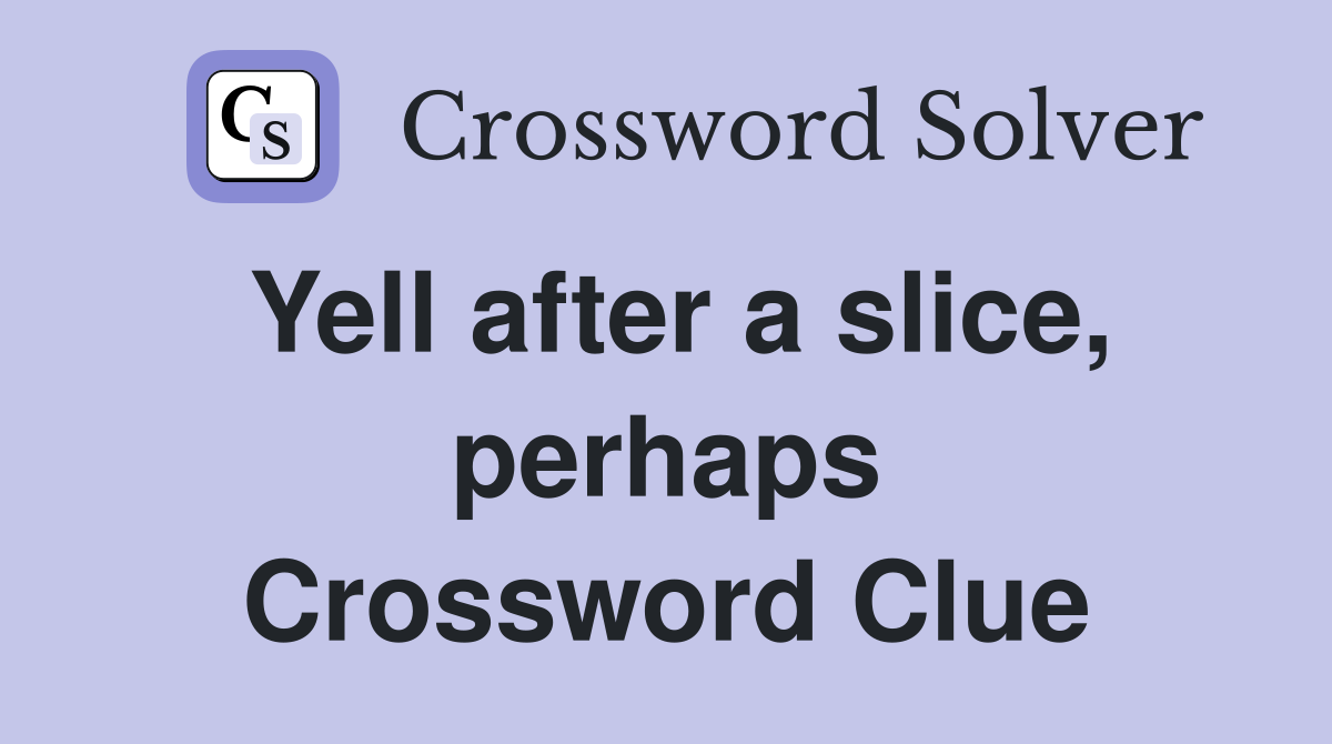 Yell after a slice, perhaps Crossword Clue